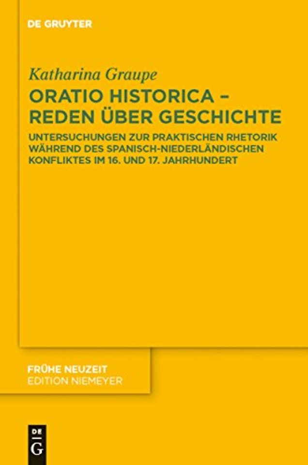 Oratio historica – Reden über Geschichte – Untersuchungen zur praktischen Rhetorik während des spanisch–niederländischen Konfliktes im 16. un