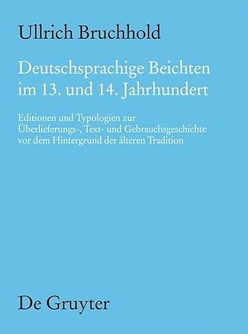 Deutschsprachige Beichten im 13. und 14. Jahrhun – Editionen und Typologien zur Überlieferungs–, Text– und Gebrauchsgeschichte vor dem Hintergrund