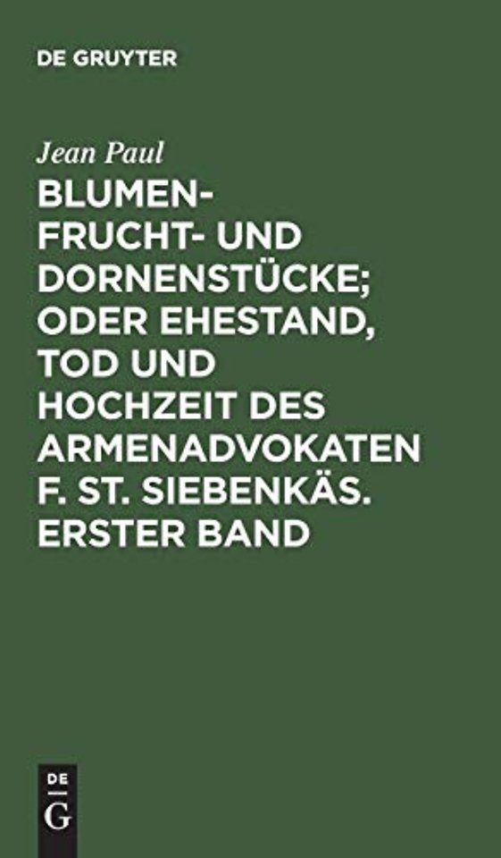 Blumen– Frucht– und Dornenstücke; oder Ehestand, Tod und Hochzeit des Armenadvokaten F. St. Siebenkäs. Erster Band
