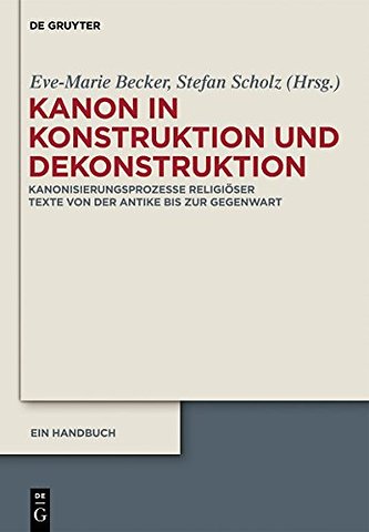 Kanon in Konstruktion und Dekonstruktion – Kanonisierungsprozesse religiöser Texte von der Antike bis zur Gegenwart – Ein Handbuch
