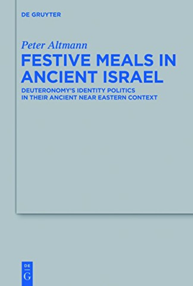 Festive Meals in Ancient Israel – Deuteronomy`s Identity Politics in Their Ancient Near Eastern Context