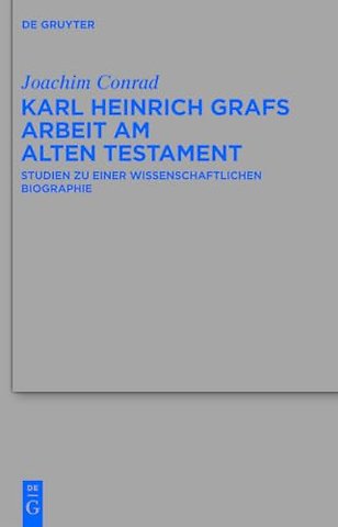 Karl Heinrich Grafs Arbeit am Alten Testament – Studien zu einer wissenschaftlichen Biographie