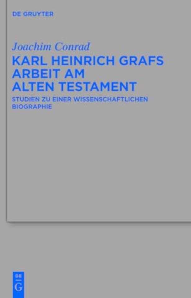 Karl Heinrich Grafs Arbeit am Alten Testament – Studien zu einer wissenschaftlichen Biographie