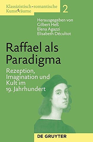 Raffael als Paradigma – Rezeption, Imagination und Kult im 19. Jahrhundert