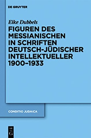 Figuren des Messianischen in Schriften deutsch–jüdischer Intellektueller 1900–1933
