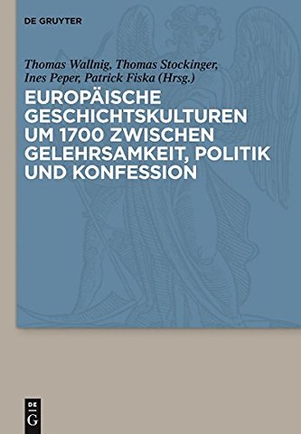 Europäische Geschichtskulturen um 1700 zwischen Gelehrsamkeit, Politik und Konfession