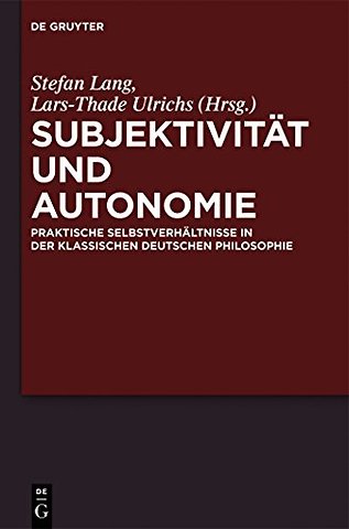 Subjektivität und Autonomie – Praktische Selbstverhältnisse in der klassischen deutschen Philosophie