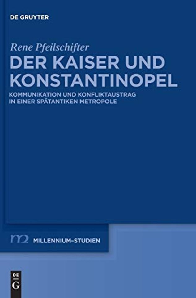 Der Kaiser und Konstantinopel – Kommunikation und Konfliktaustrag in einer spätantiken Metropole