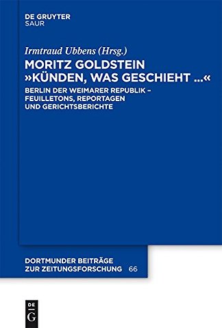 Moritz Goldstein "Künden, was geschieht..." – Berlin der Weimarer Republik – Feuilletons, Reportagen und Gerichtsberichte