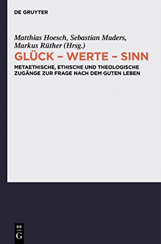 Glück – Werte – Sinn – Metaethische, ethische und theologische Zugänge zur Frage nach dem guten Leben