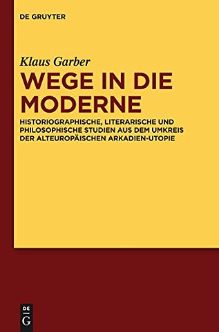 Wege in die Moderne – Historiographische, literarische und philosophische Studien aus dem Umkreis der alteuropäischen Arkadien–Utopie
