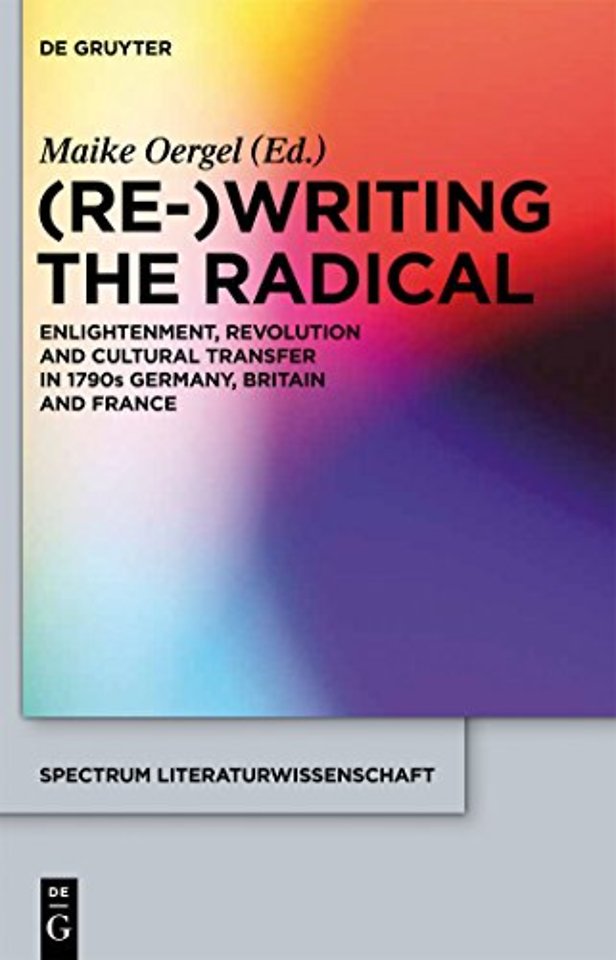 (Re–)Writing the Radical – Enlightenment, Revolution and Cultural Transfer in 1790s Germany, Britain and France