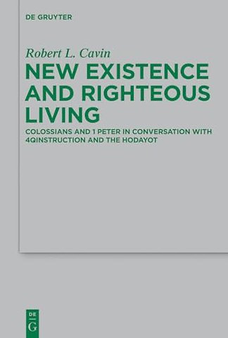 New Existence and Righteous Living – Colossians and 1 Peter in Conversation with 4QInstruction and the Hodayot