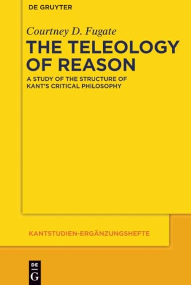 The Teleology of Reason – A Study of the Structure of Kant`s Critical Philosophy