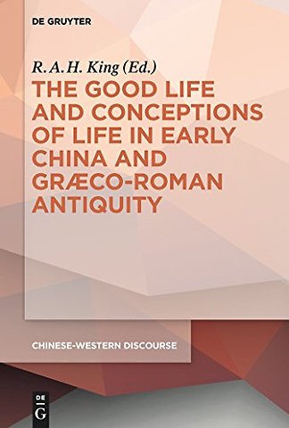 The Good Life and Conceptions of Life in Early China and Graeco–Roman Antiquity