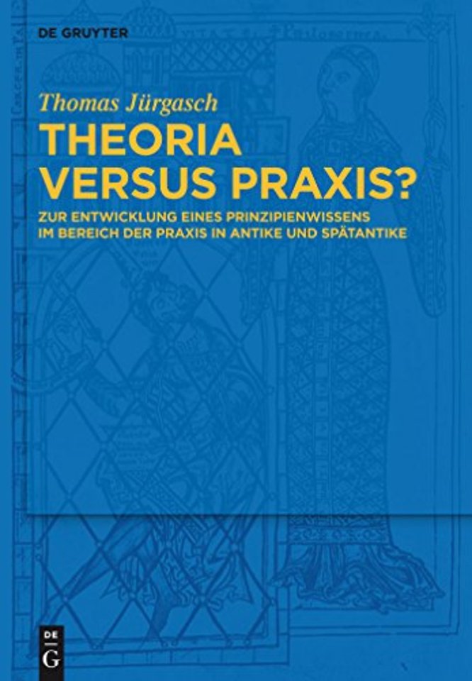 Theoria versus Praxis? – Zur Entwicklung eines Prinzipienwissens im Bereich der Praxis in Antike und Spätantike