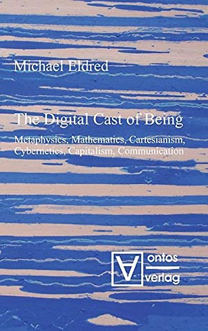 The Digital Cast of Being – Metaphysics, Mathematics, Cartesianism, Cybernetics, Capitalism, Communication