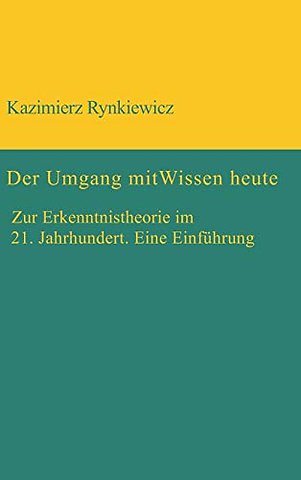 Der Umgang mit Wissen heute – Zur Erkenntnistheorie im 21. Jahrhundert. Eine Einführung