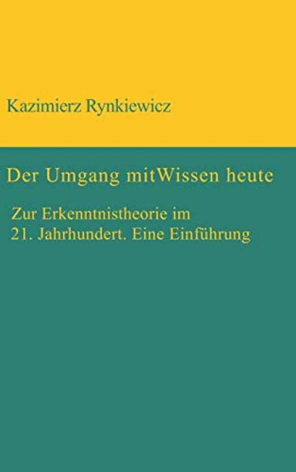 Der Umgang mit Wissen heute – Zur Erkenntnistheorie im 21. Jahrhundert. Eine Einführung