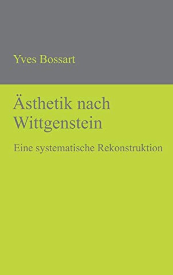 Ästhetik nach Wittgenstein – Eine systematische Rekonstruktion