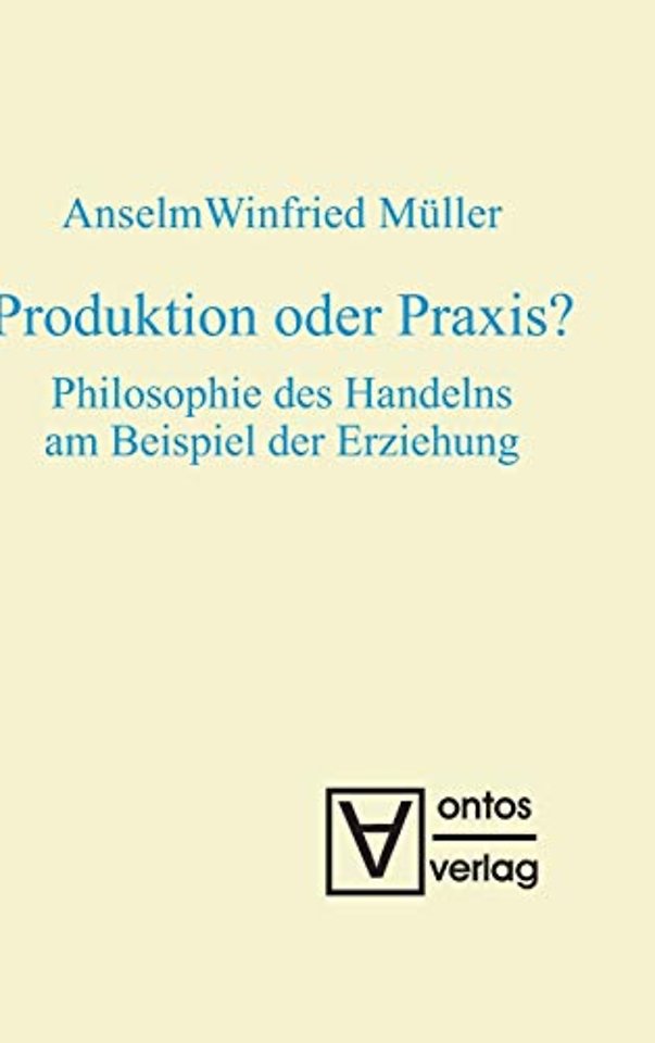 Produktion oder Praxis? – Philosophie des Handelns am Beispiel der Erziehung