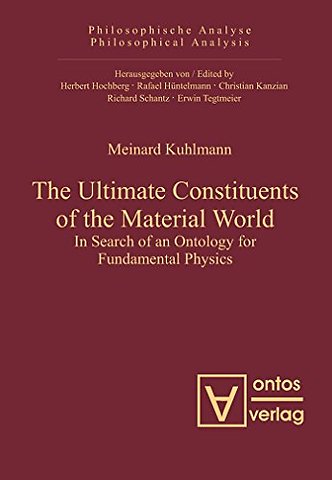 The Ultimate Constituents of the Material World – In Search of an Ontology for Fundamental Physics