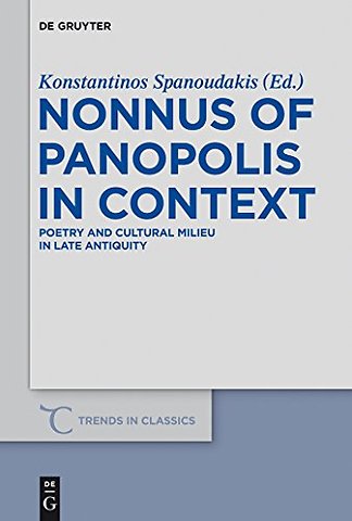 Nonnus of Panopolis in Context – Poetry and Cultural Milieu in Late Antiquity with a Section on Nonnus and the Modern World