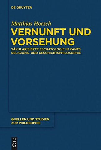 Vernunft und Vorsehung – Säkularisierte Eschatologie in Kants Religions– und Geschichtsphilosophie