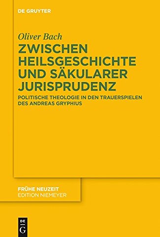 Zwischen Heilsgeschichte und säkularer Jurisprud – Politische Theologie in den Trauerspielen des Andreas Gryphius
