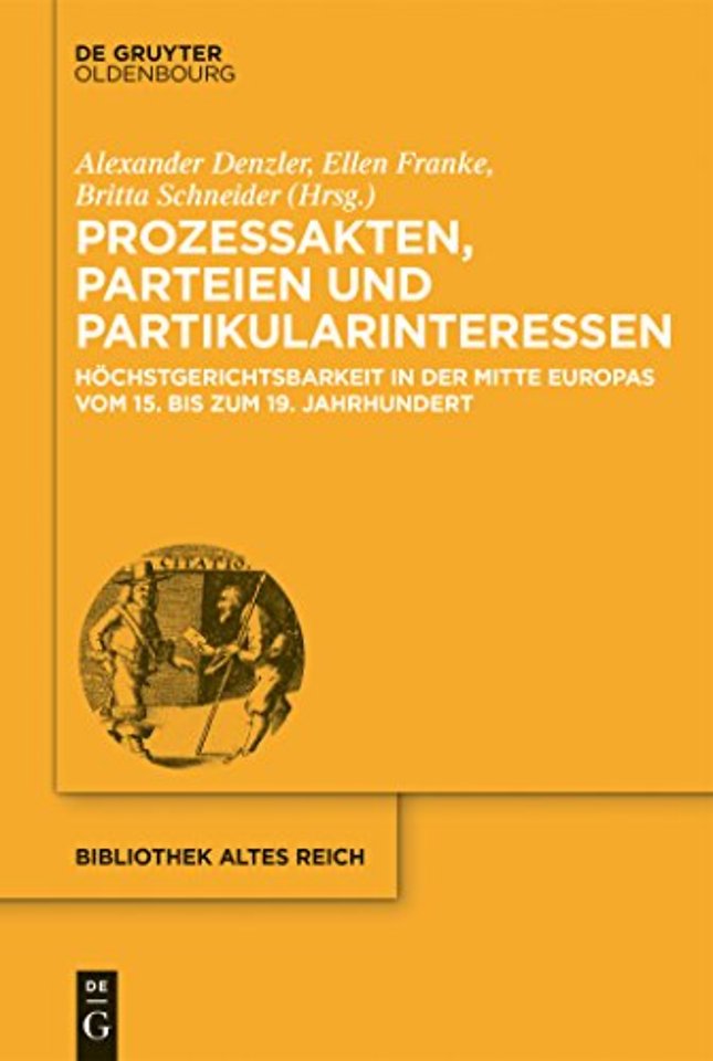 Prozessakten, Parteien, Partikularinteressen – Höchstgerichtsbarkeit in der Mitte Europas vom 15. bis 19. Jahrhundert