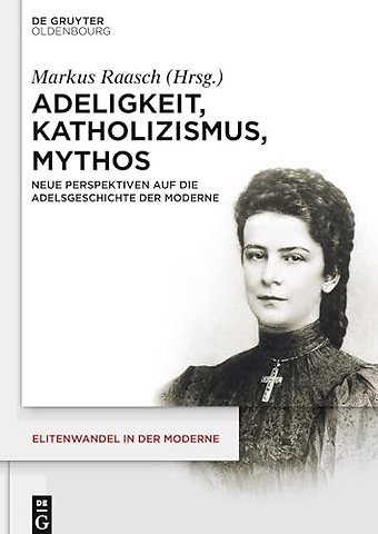 Adeligkeit, Katholizismus, Mythos – Neue Perspektiven auf die Adelsgeschichte der Moderne