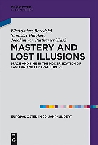Mastery and Lost Illusions – Space and Time in the Modernization of Eastern and Central Europe