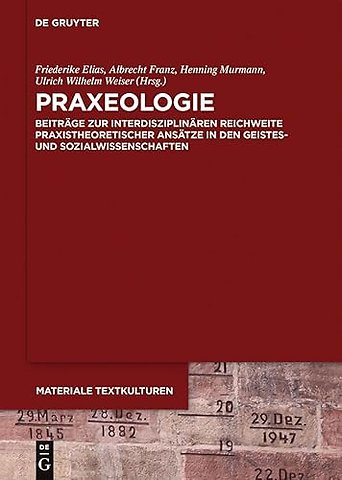 Praxeologie – Beiträge zur interdisziplinären Reichweite praxistheoretischer Ansätze in den Geistes– und Sozialwissenschaften