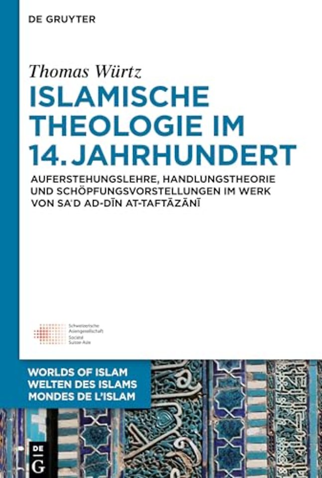 Islamische Theologie im 14. Jahrhundert – Auferstehungslehre, Handlungstheorie und Schöpfungsvorstellungen im Werk von Sa´d ad–Din at