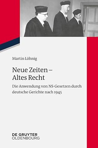 Neue Zeiten – Altes Recht – Die Anwendung von NS–Gesetzen durch deutsche Gerichte nach 1945