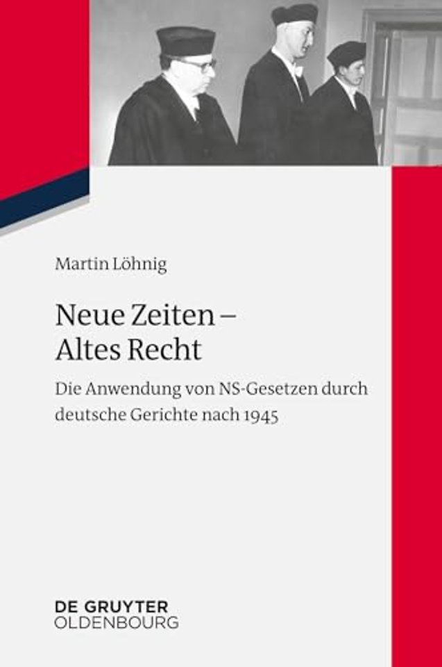 Neue Zeiten – Altes Recht – Die Anwendung von NS–Gesetzen durch deutsche Gerichte nach 1945