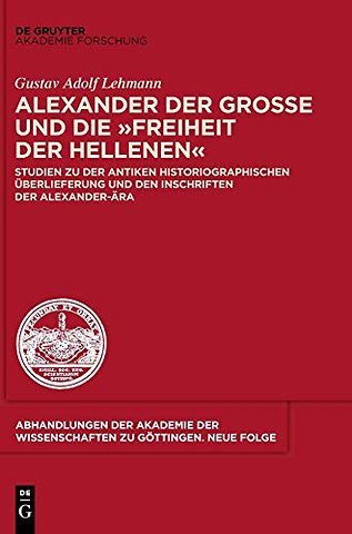 Alexander der Groβe und die "Freiheit der Hellen – Studien zu der antiken historiographischen Überlieferung und den Inschriften der Alexander–Är