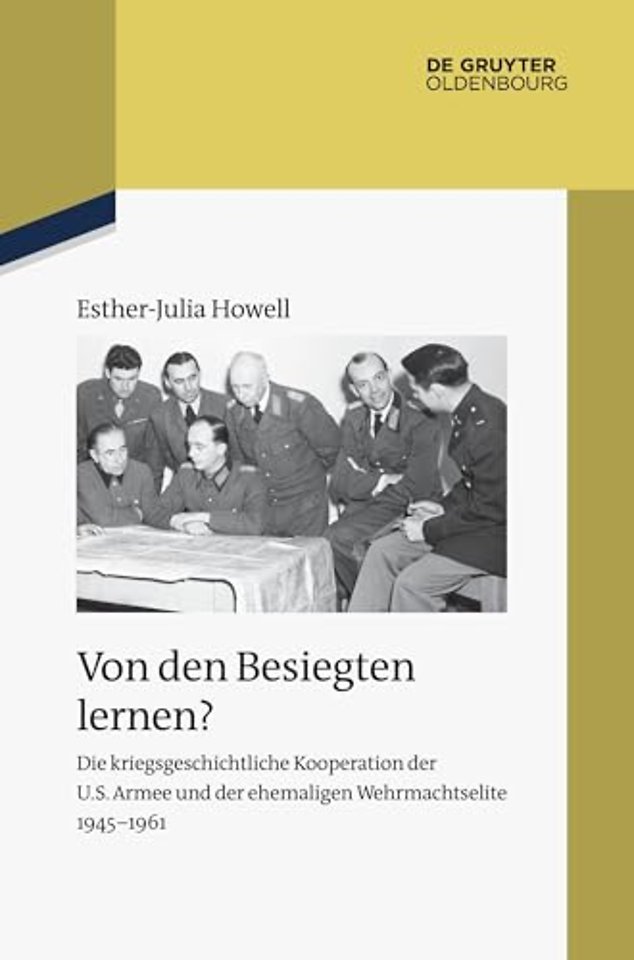 Von den Besiegten lernen? – Die kriegsgeschichtliche Kooperation der U.S. Armee und der ehemaligen Wehrmachtselite 1945–1961