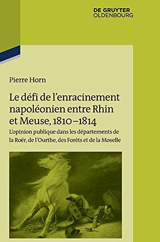Le défi de l′enracinement napoléonien entre Rhin – L′opinion publique dans les départements de la Roër, de l′Ourthe, des Forêts et de la Moselle