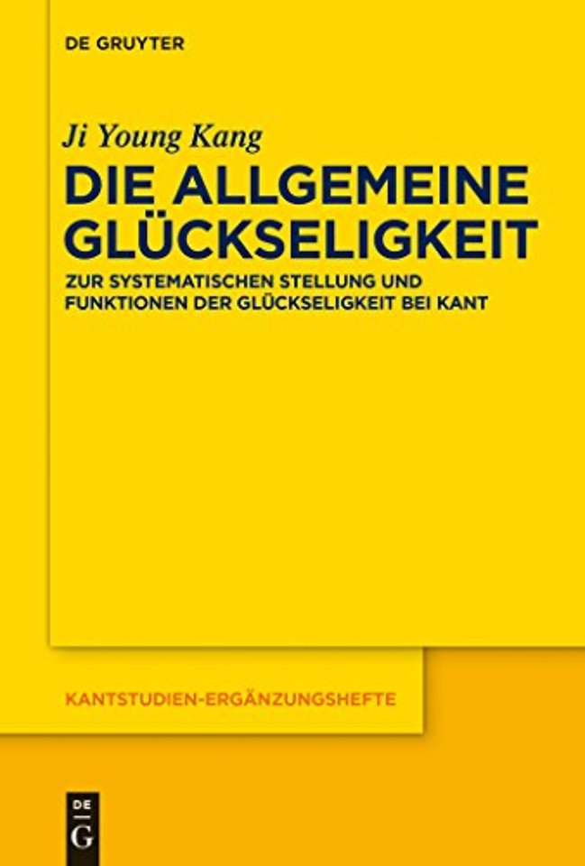 Die allgemeine Glückseligkeit – Zur systematischen Stellung und Funktionen der Glückseligkeit bei Kant