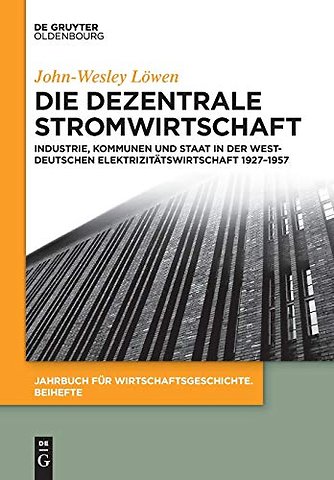 Die dezentrale Stromwirtschaft – Industrie, Kommunen und Staat in der westdeutschen Elektrizitätswirtschaft 1927–1957