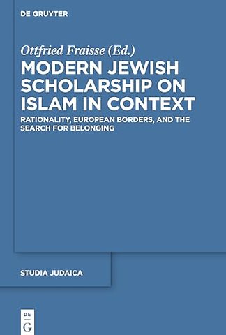 Modern Jewish Scholarship on Islam in Context – Rationality, European Borders, and the Search for Belonging