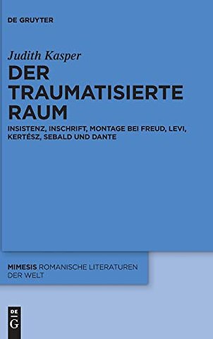 Der traumatisierte Raum – Insistenz, Inschrift, Montage bei Freud, Levi, Kertész, Sebald und Dante
