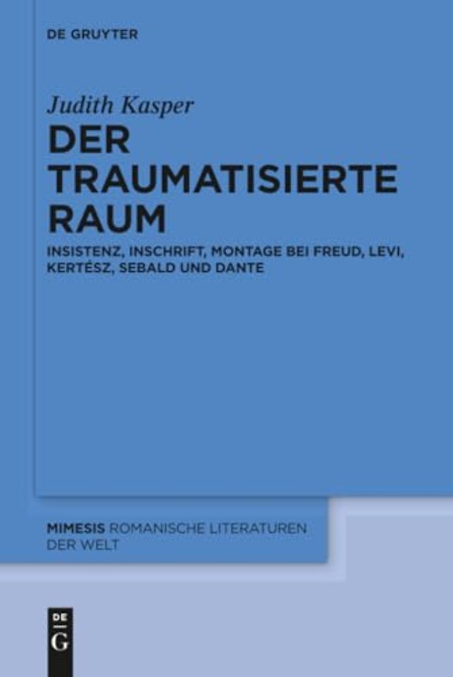 Der traumatisierte Raum – Insistenz, Inschrift, Montage bei Freud, Levi, Kertész, Sebald und Dante