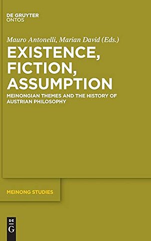 Existence, Fiction, Assumption – Meinongian Themes and the History of Austrian Philosophy