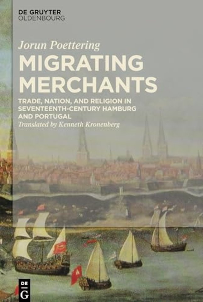 Migrating Merchants – Trade, Nation, and Religion in Seventeenth–Century Hamburg and Portugal