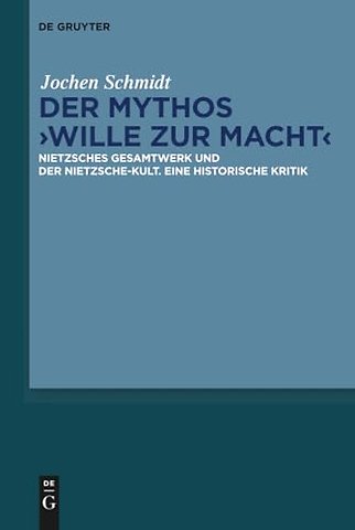Der Mythos "Wille zur Macht" – Nietzsches Gesamtwerk und der Nietzsche–Kult. Eine historische Kritik