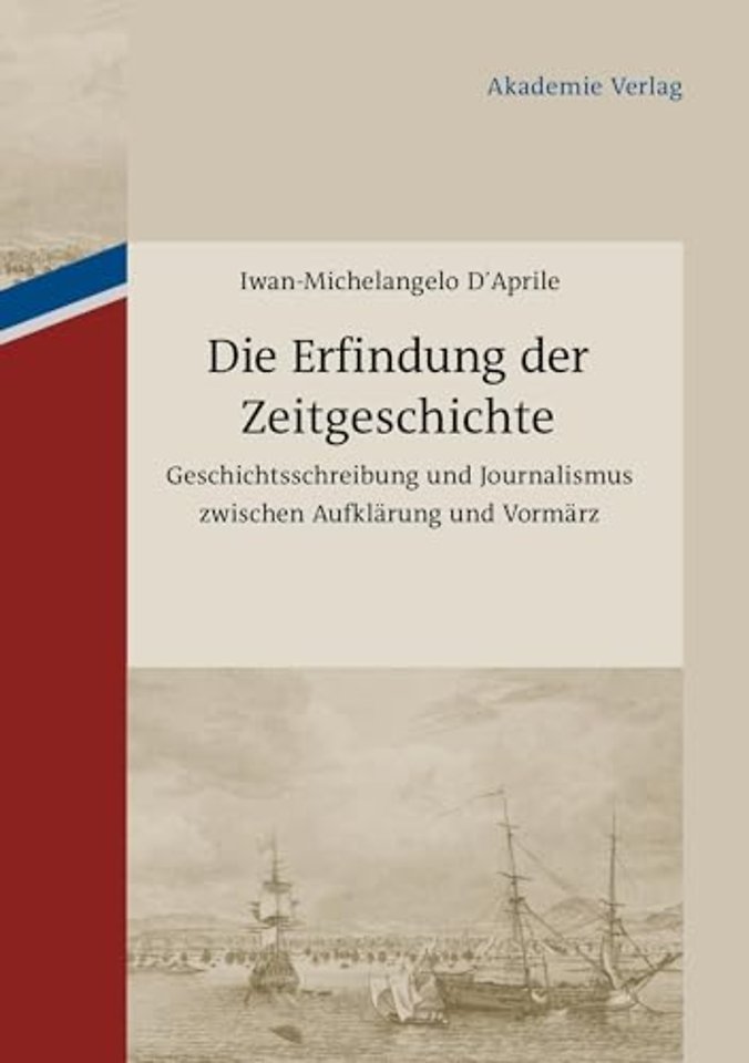 Die Erfindung der Zeitgeschichte – Geschichtsschreibung und Journalismus zwischen Aufklärung und Vormärz. Mit einer Edition von 93 B
