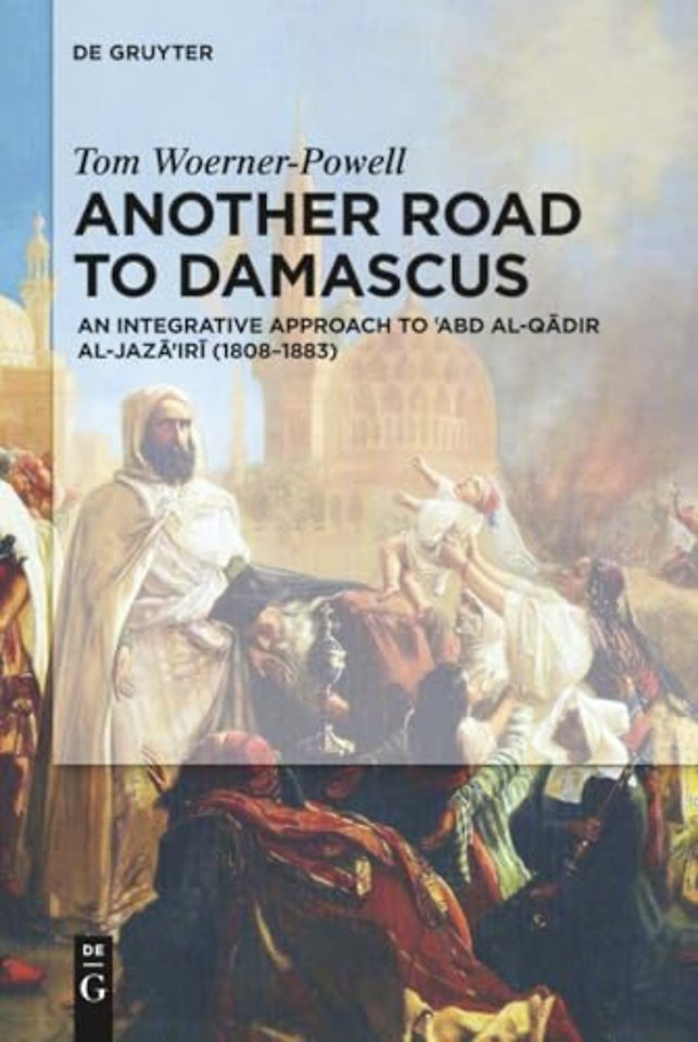 Another Road to Damascus – An Integrative Approach to `Abd al–Qadir al–Jaza`iri (1808–1883)