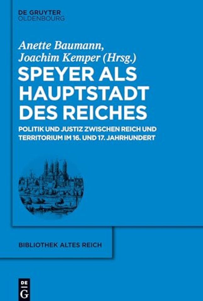 Speyer als Hauptstadt des Reiches – Politik und Justiz zwischen Reich und Territorium im 16. und 17. Jahrhundert